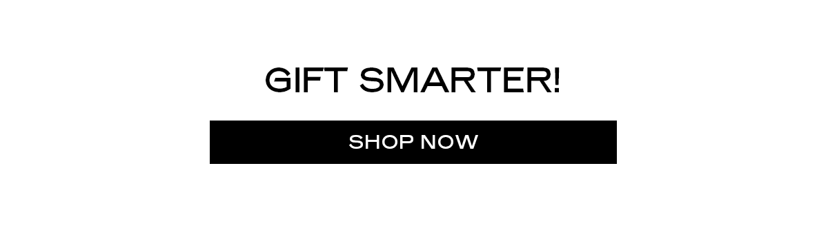 GIFT SMARTER! [SHOP NOW]