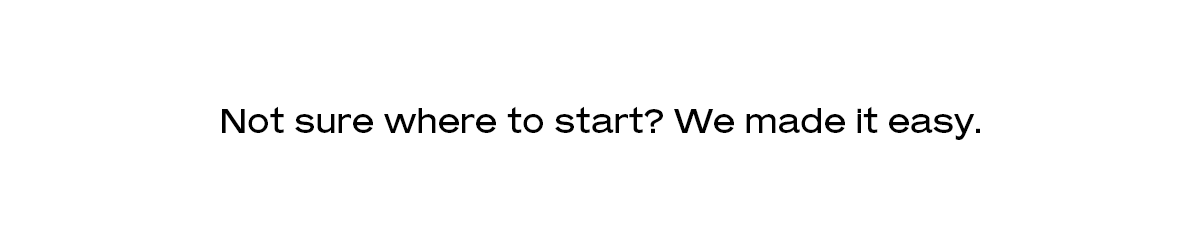 Not sure where to start? We made it easy.