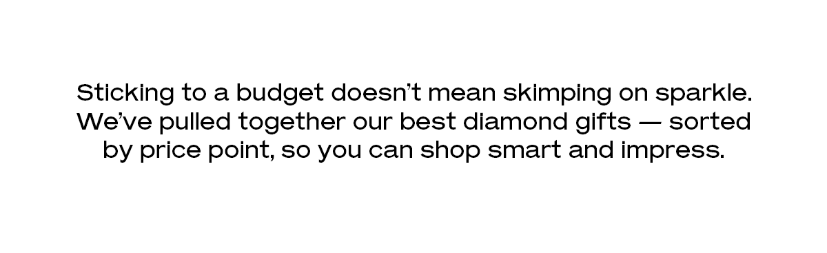  Sticking to a budget doesn’t mean skimping on sparkle. We’ve pulled together our best diamond gifts — sorted by price point, so you can shop smart and impress.