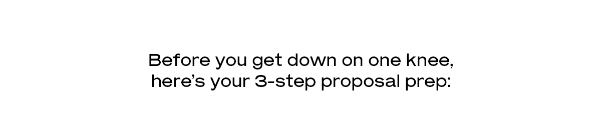 Before you get down on one knee, here’s your 3-step proposal prep: