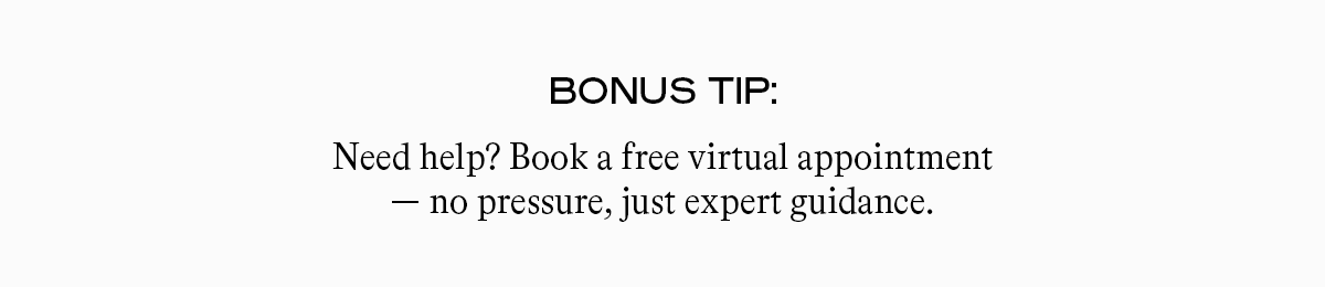 Bonus Tip: Need help? Book a free virtual appointment — no pressure, just expert guidance.
