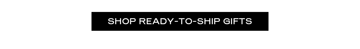 [Shop Ready-to-Ship Gifts]