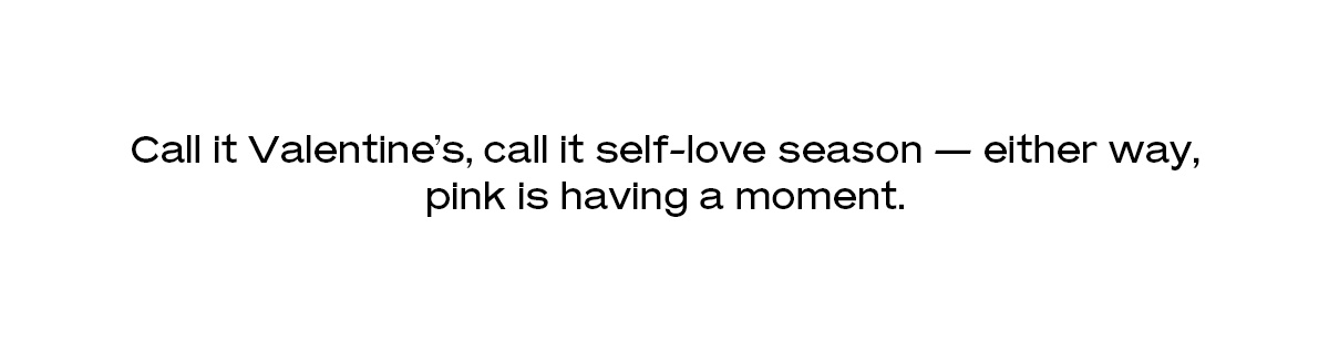 Call it Valentine’s, call it self-love season — either way, pink is having a moment.