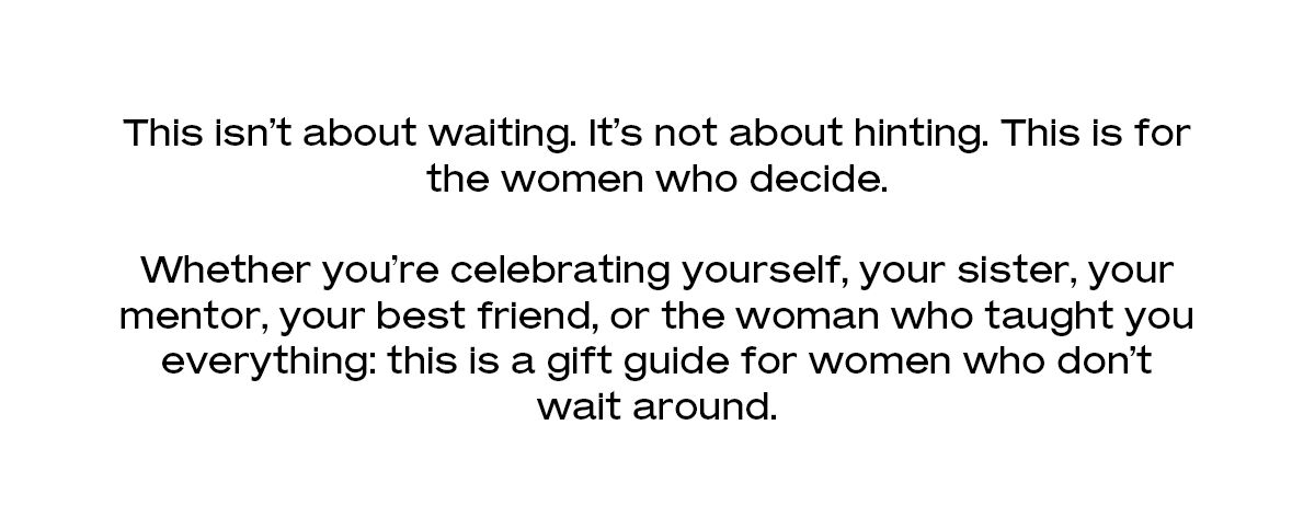 This isn’t about waiting. It’s not about hinting. This is for the women who decide. Whether you’re celebrating yourself, your sister, your mentor, your best friend, or the woman who taught you everything: this is a gift guide for women who don’t wait around.