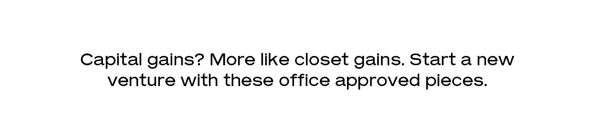 Capital gains? More like closet gains. Start a new venture with these office approved pieces.