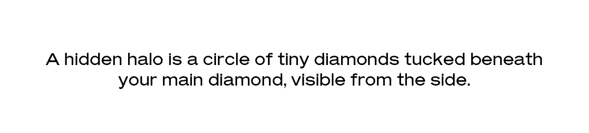 A hidden halo is a circle of tiny diamonds tucked beneath your main diamond, visible from the side. 