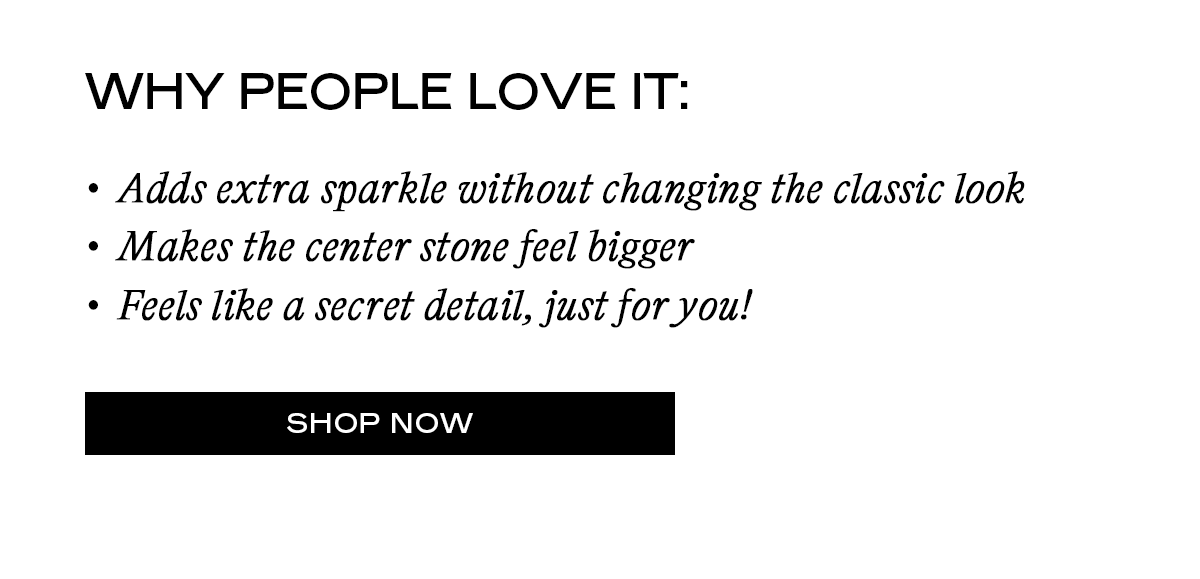 Why people love it: • Adds extra sparkle without changing the classic look • Makes the center stone feel bigger • Feels like a secret detail, just for you! [Shop Now] 