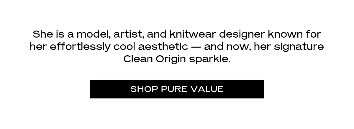 She is a model, artist, and knitwear designer known for her effortlessly cool aesthetic — and now, her signature Clean Origin sparkle. [Shop Pure Value]