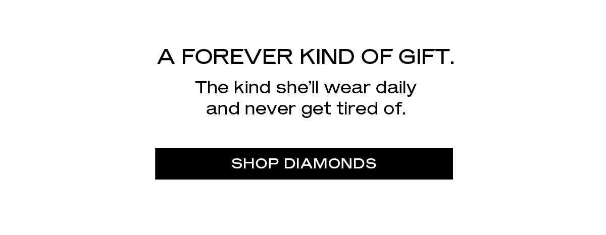 A forever kind of gift. The kind she’ll wear daily and never get tired of.  [Shop Diamonds]