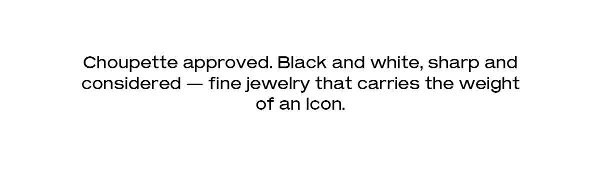 Choupette approved. Black and white, sharp and considered — fine jewelry that carries the weight of an icon.