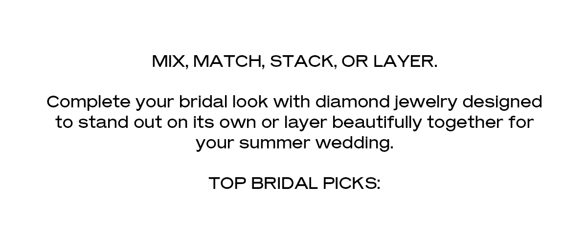 Mix, match, stack, or layer. Complete your bridal look with diamond jewelry designed to stand out on its own or layer beautifully together for your summer wedding. Top Bridal Picks
