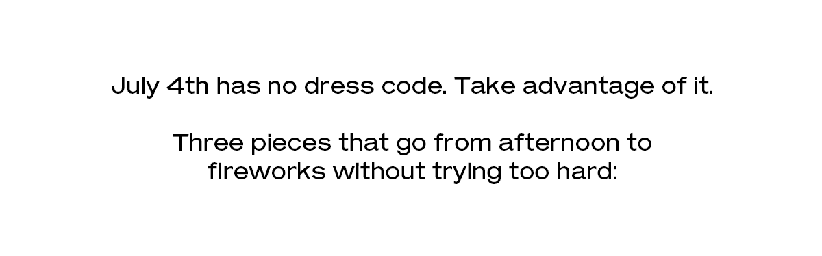 July 4th has no dress code. Take advantage of it.  Three pieces that go from afternoon to fireworks without trying too hard: