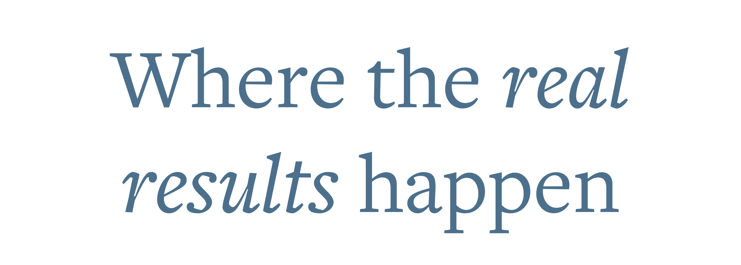 Where the real results happen