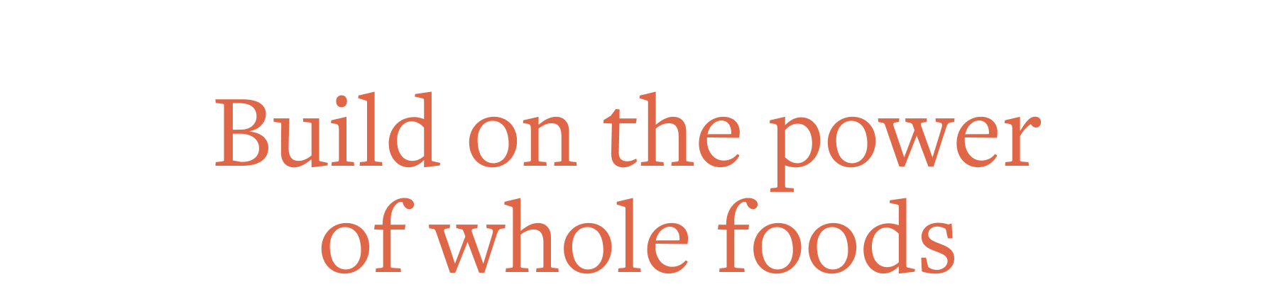 build on the power of whole foods