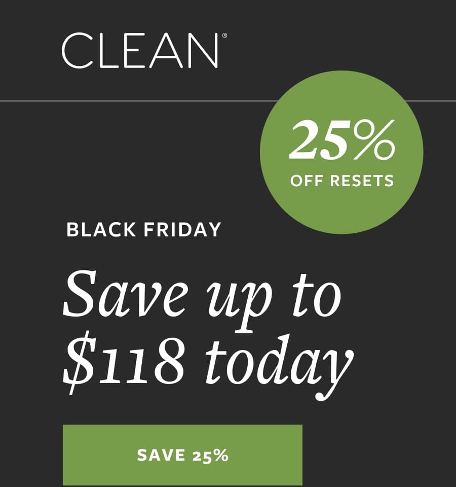 CLEAN* 25% OFF RESETS BLACK FRIDAY Save up to $118 today SAVE 25%