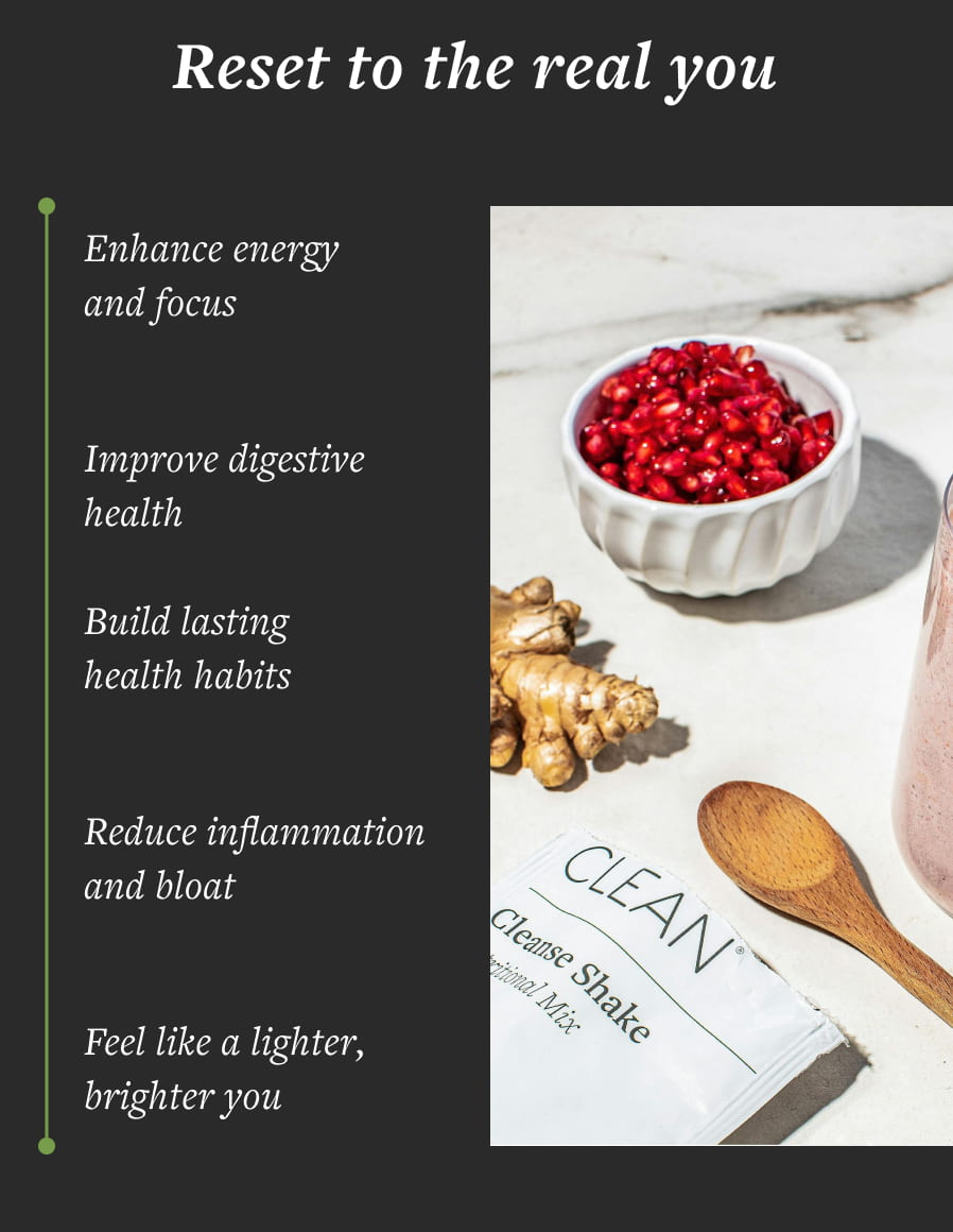 Why gut health matters? Enhance energy and focus Improve digestive health Build lasting health habits Reduce inflammation and bloat CLEAN manse Shake • Mix Feel like a lighter, brighter you