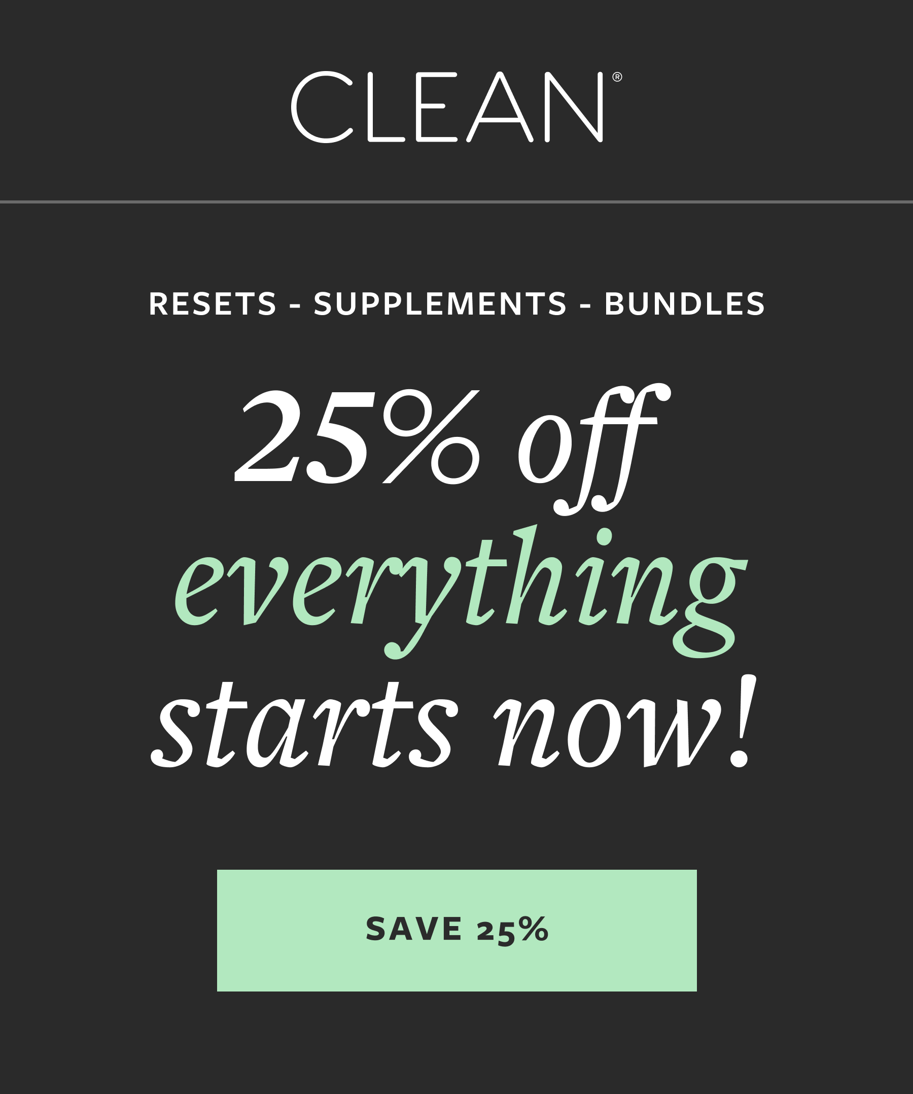 CLEAN | RESETS - SUPPLEMENTS - BUNDLES 25% off everything starts now! SAVE 25%