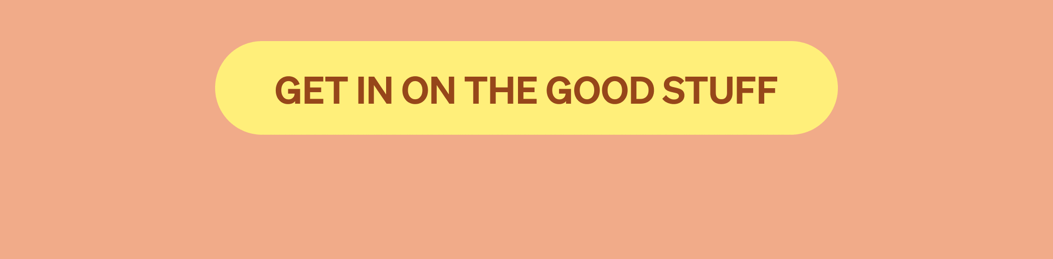 GET IN ON THE GOOD STUFF