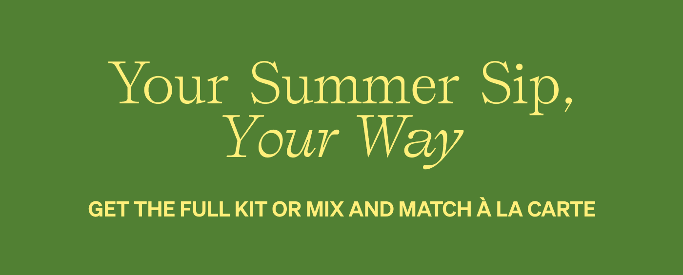 Your Summer Sip, Your Way | Get the full kit or mix and match a la carte