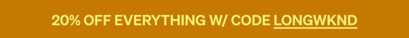20% OFF EVERYTHING W/ CODE LONGWKND
