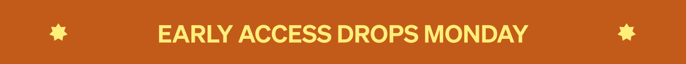 EARLY ACCESS DROPS MONDAY