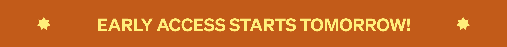 EARLY ACCESS STARTS TOMORROW!