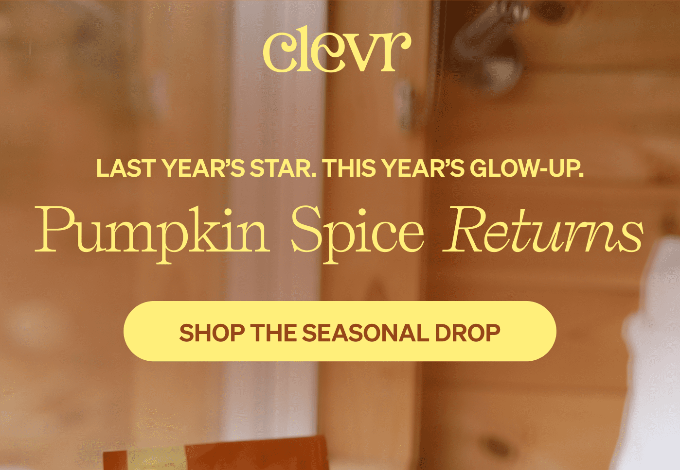 Clevr | Last year’s star. This year’s glow-up. Pumpkin Spice Returns [SHOP THE SEASONAL DROP]
