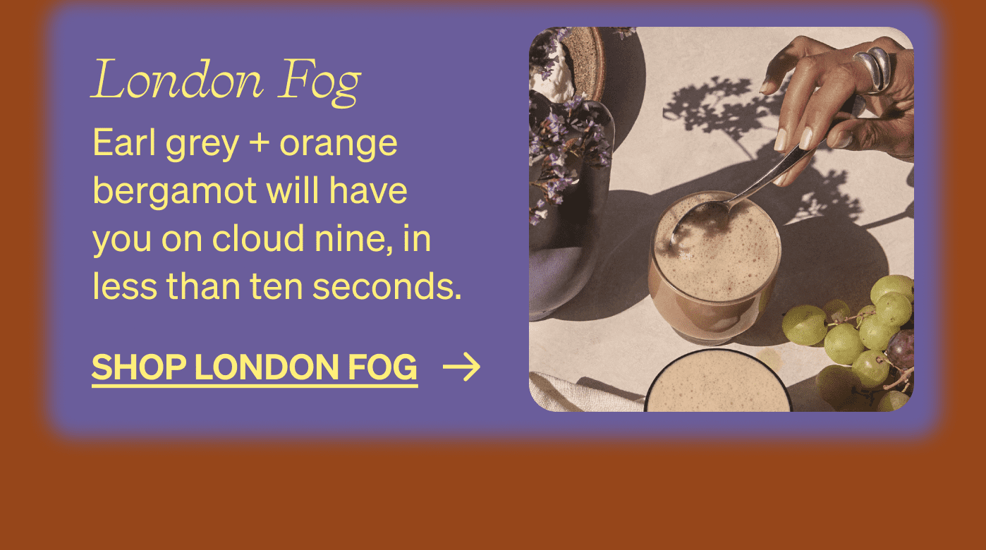 London Fog Earl grey + orange bergamot will have you on cloud nine, in less than ten seconds. shop london fog