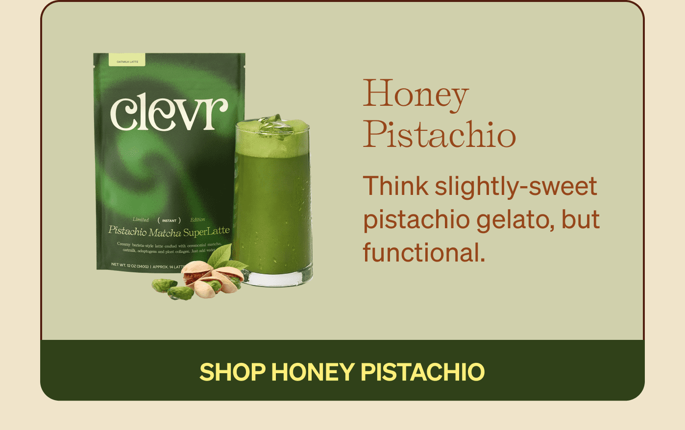 Honey Pistachio - Think slightly-sweet pistachio gelato, but functional.