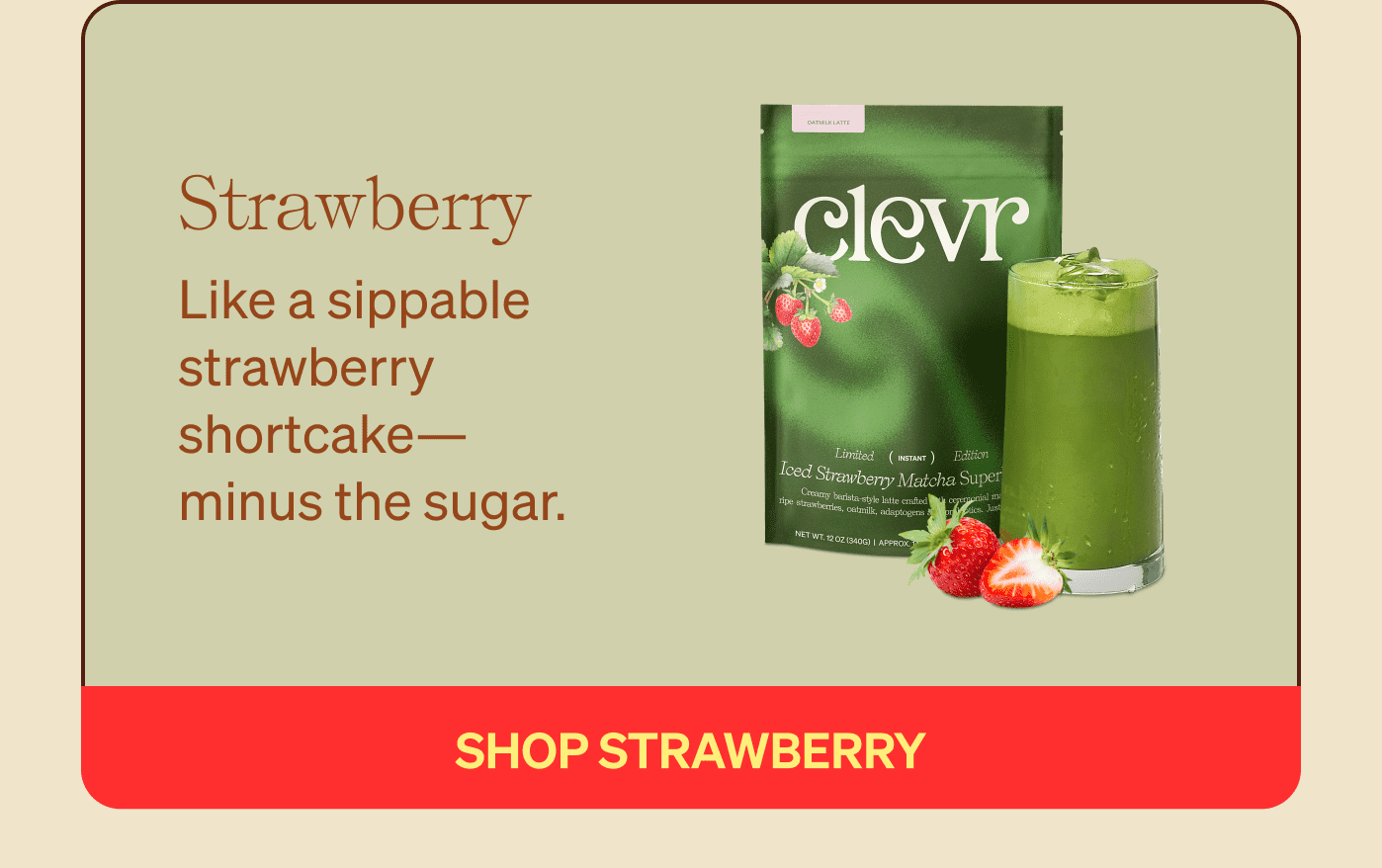 Strawberry - Like a sippable strawberry shortcake—minus the sugar.