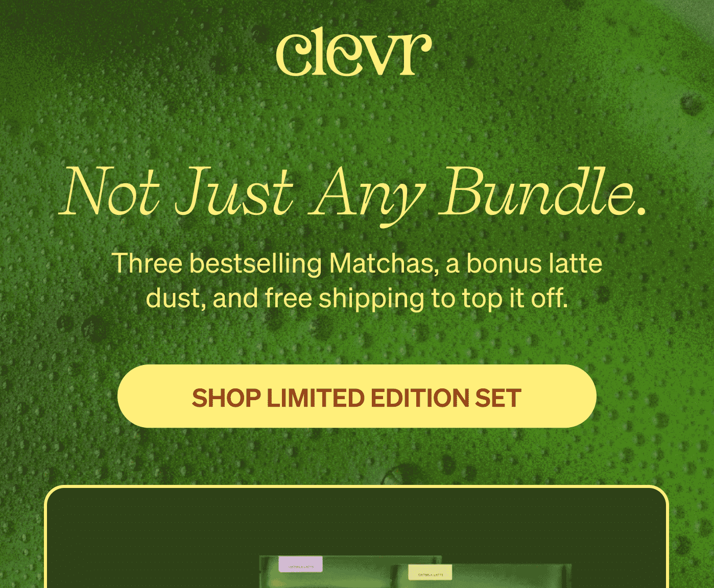 Not just any bundle. Three bestselling Matchas, a bonus latte dust, and free shipping to top it off. [SHOP LIMITED EDITION SET]