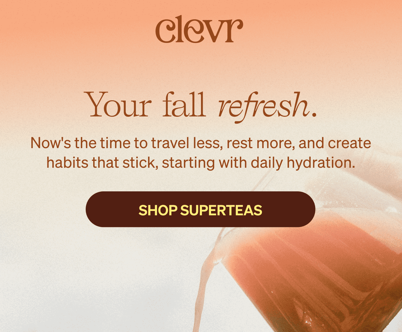 CLEVR | Your fall refresh. Now's the time to travel less, rest more, and create habits that stick, starting with daily hydration. [SHOP SUPERTEAS]