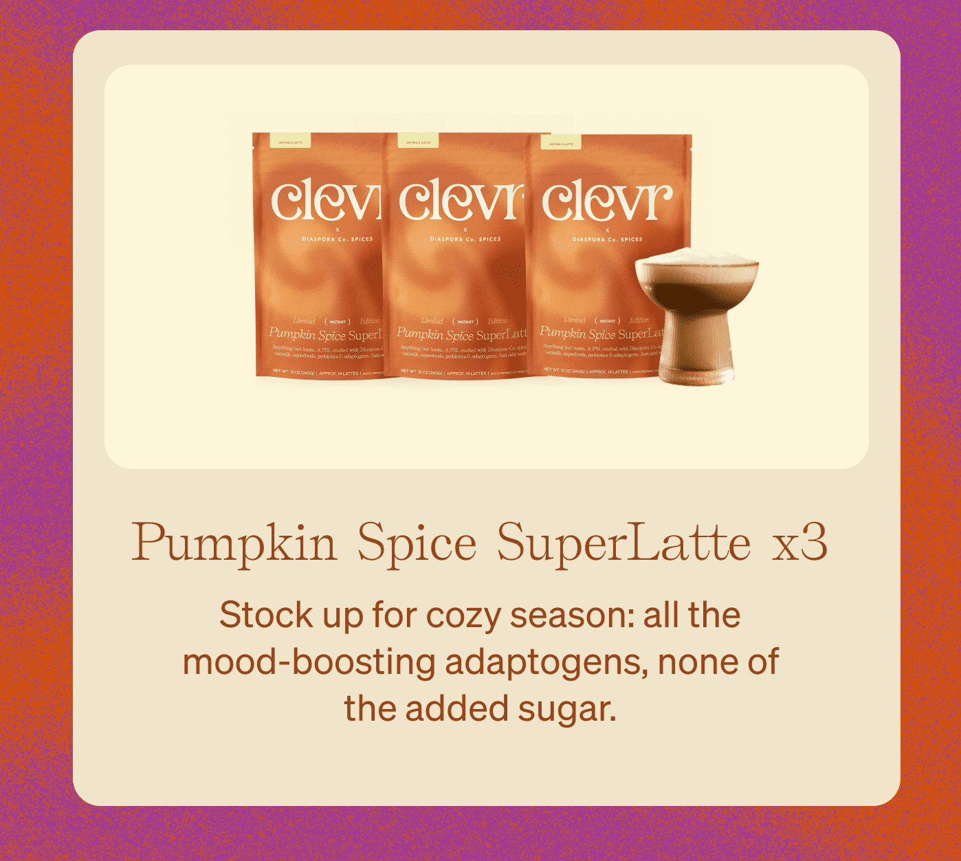 Pumpkin Spice SuperLatte x3 - Stock up for cozy season: all the mood-boosting adaptogens, none of the added sugar.