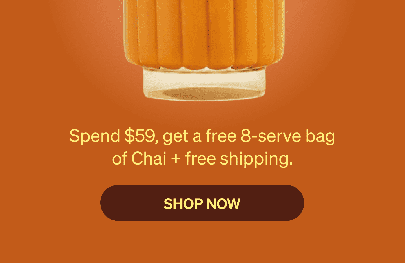 Spend $59, get a free 8-serve bag of Chai + free shipping. [SHOP NOW]