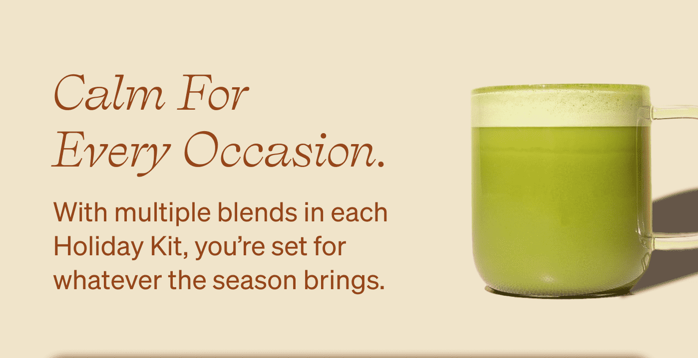 Calm for every occasion. With multiple blends in each Holiday Kit, you’re set for whatever the season brings. 
