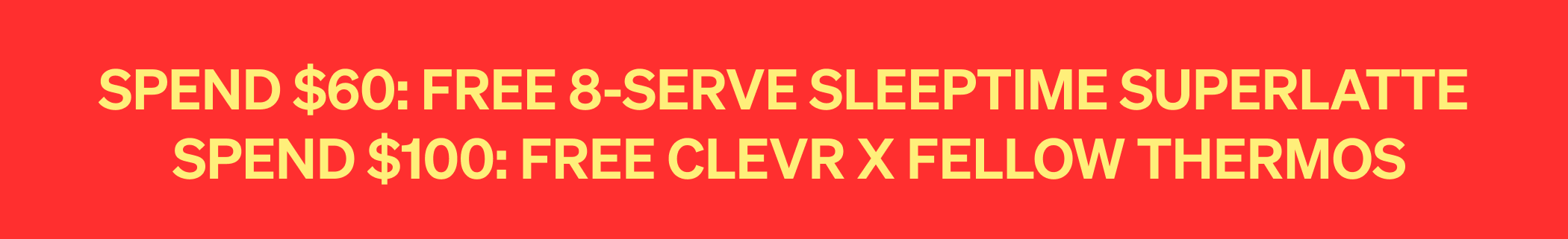 Spend $60: Free 8-serve Sleeptime Superlatte | Spend $100: Free Clevr x Fellow thermos