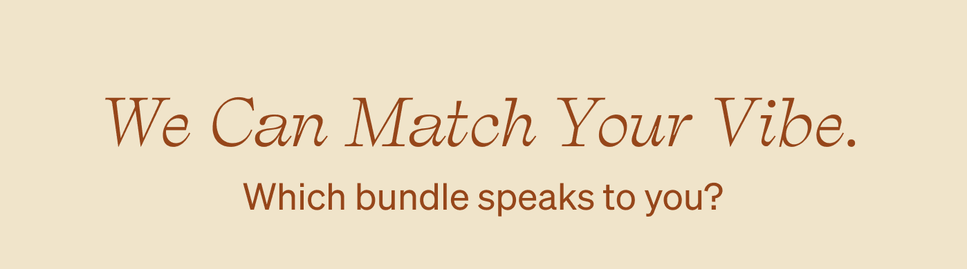 We Can Match Your Vibe. Which bundle speaks to you?