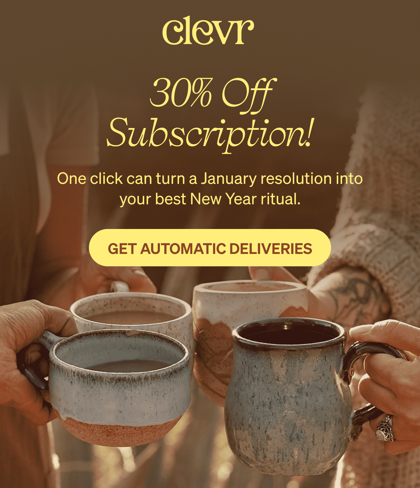 30% Off Subscription! One click can turn a January resolution into your best New Year ritual. [GET AUTOMATIC DELIVERIES]