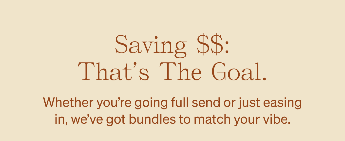 Saving $$: That’s the goal. Whether you’re going full send or just easing in, we’ve got bundles to match your vibe.