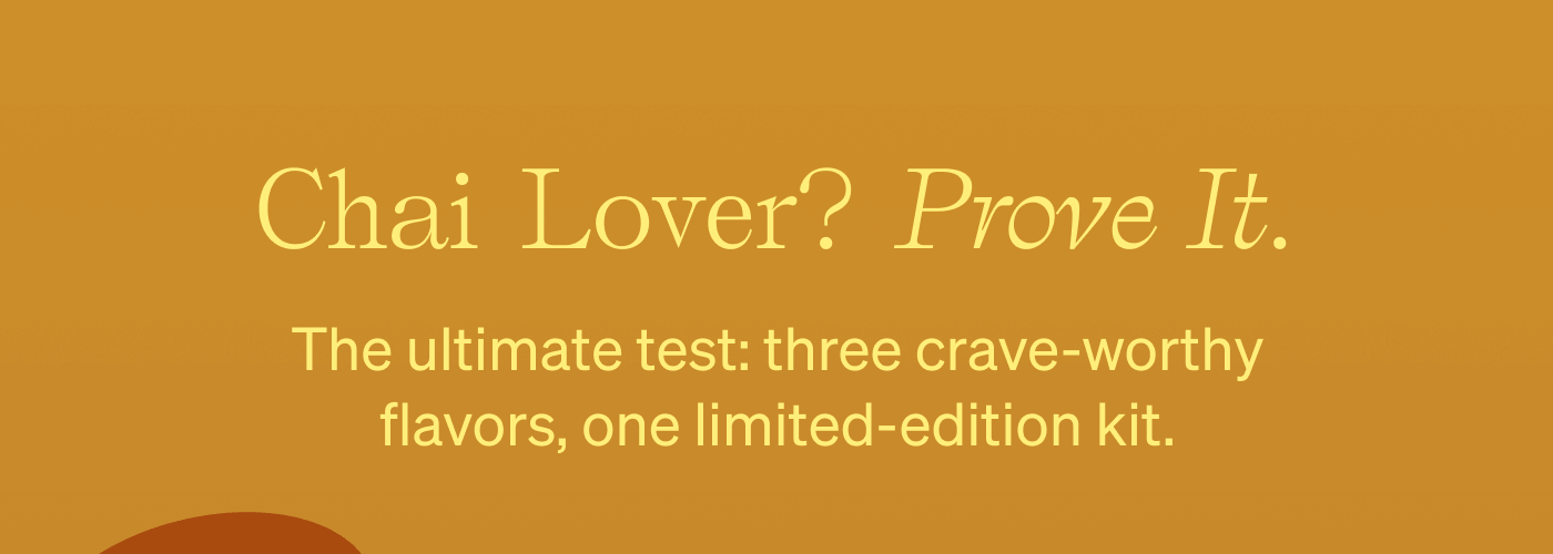 Chai Lover? Prove it. The ultimate test: three crave-worthy flavors, one limited-edition kit.