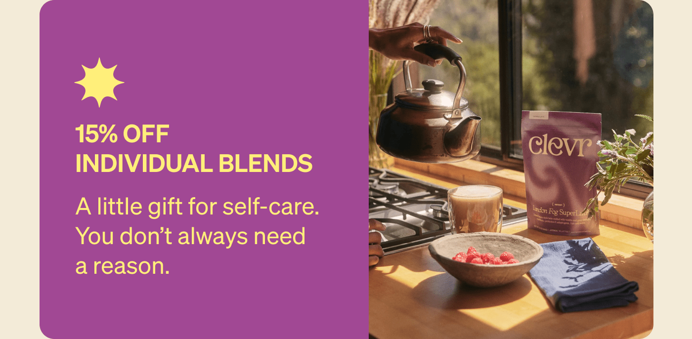 15% Off Individual Blends A little gift for self-care. You don’t always need a reason.