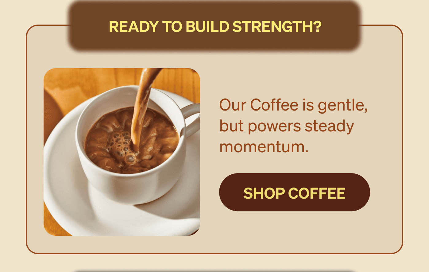 READY TO BUILD STRENGTH? [SHOP COFFEE]