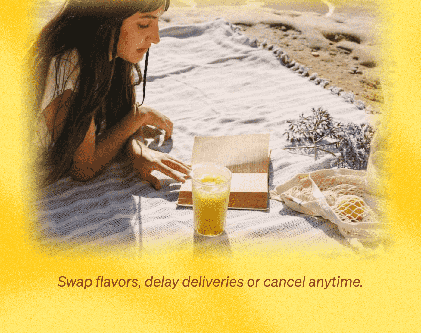 SWAP FLAVORS, DELAY DELIVERIES OR CANCEL ANYTIME. 