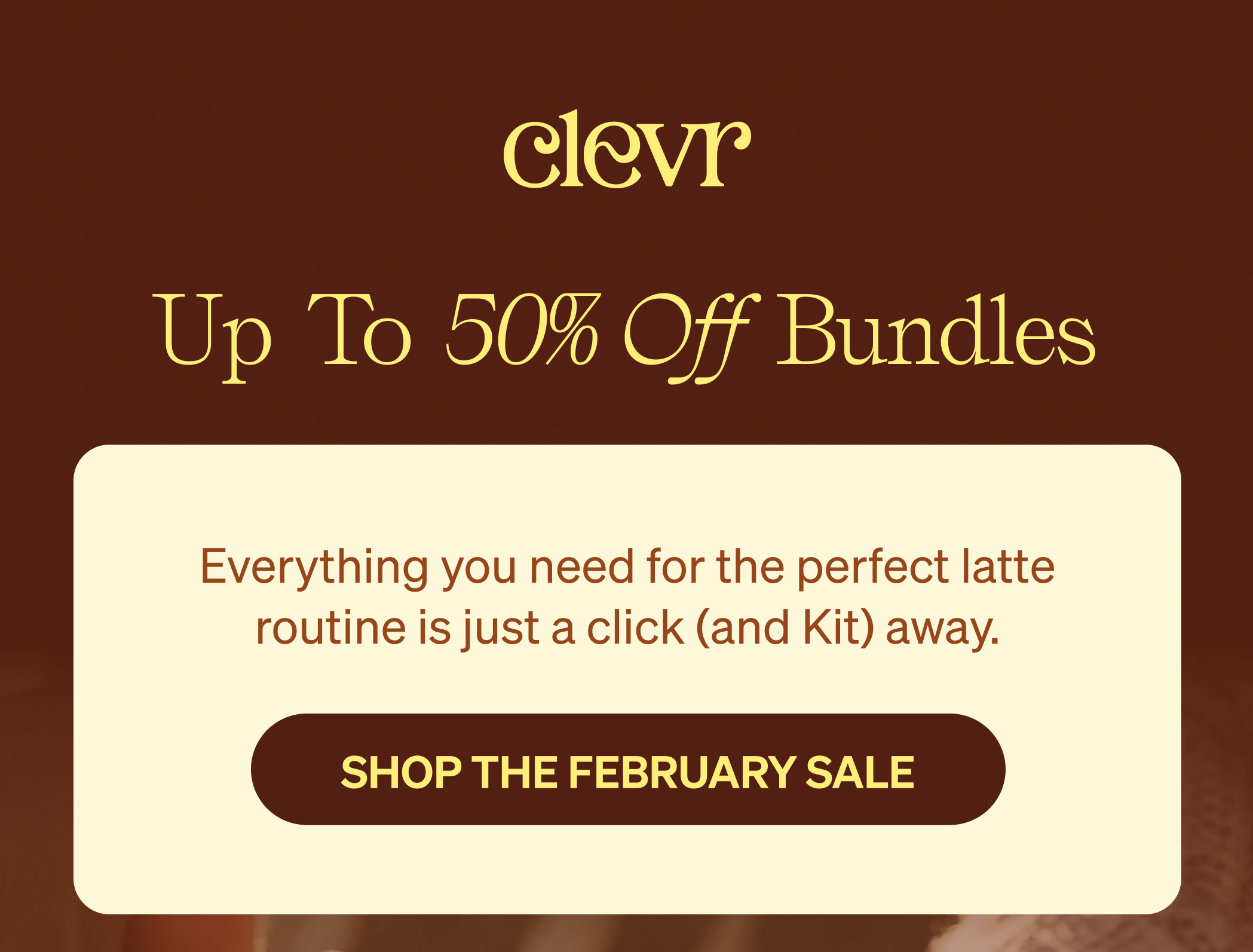 Up to 50% Off Bundles - Everything you need for the perfect latte routine is just a click (and Kit) away. [SHOP THE FEBRUARY SALE]