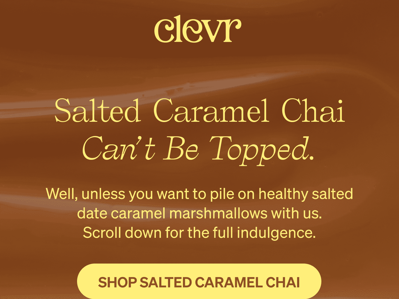 Clevr logo. Headline: Salted Caramel Chai Can't Be Topped. Subtext: Well, unless you want to pile on healthy salted date caramel marshmallows with us. Scroll down for the full indulgence. Button: Shop Salted Caramel Chai.