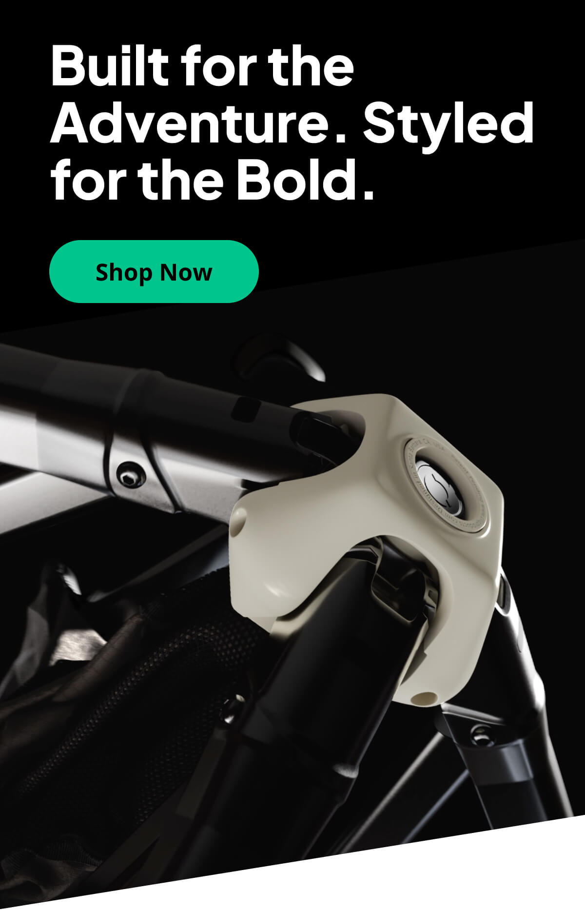 Built for the Adventure. Styled for the Bold.