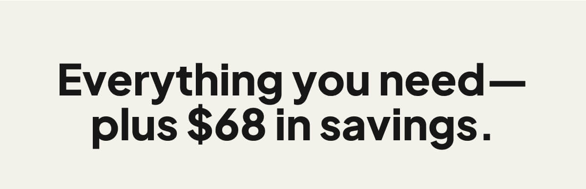 Everything you need—plus $68 in savings.