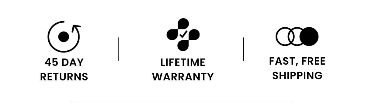 45 DAY RETURNS | LIFETIME WARRANTY | FAST, FREE SHIPPING