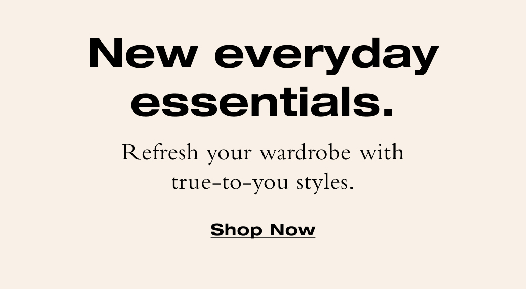 Refresh your wardrobe with true-to-you styles. Shop Now