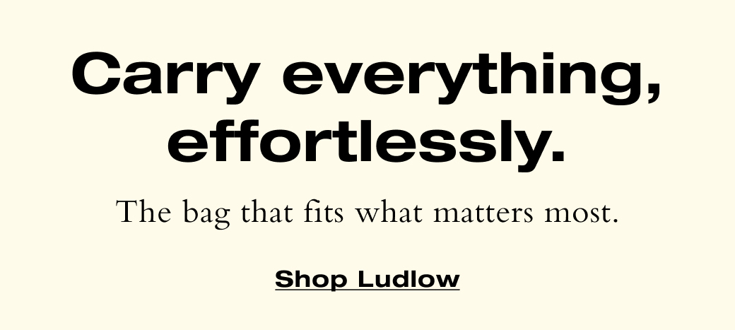 The bag that fits what matters most. Shop Ludlow